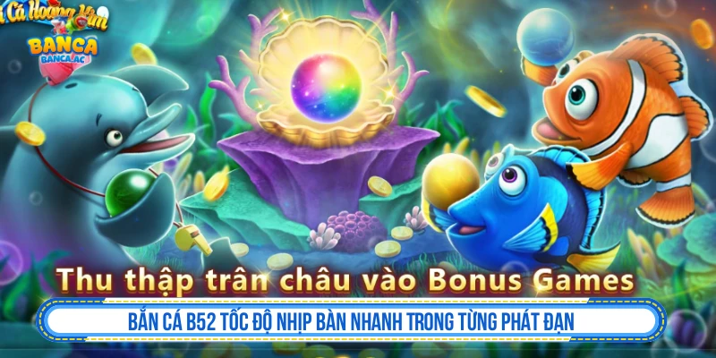 Bắn Cá B52 Tốc Độ Nhịp Bàn Nhanh Trong Từng Phát Đạn