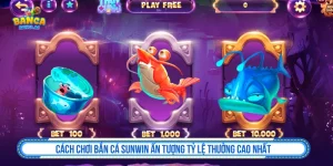 Cách Chơi Bắn Cá SUNWIN Ấn Tượng Tỷ Lệ Thưởng Cao Nhất