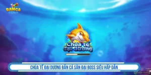 Chúa Tể Đại Dương Bắn Cá Săn Đại Boss Siêu Hấp Dẫn